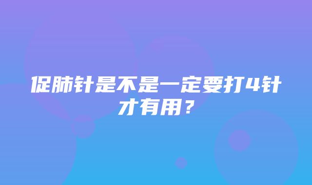 促肺针是不是一定要打4针才有用？