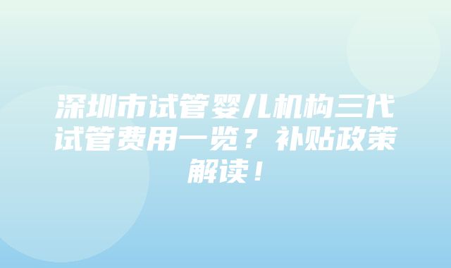 深圳市试管婴儿机构三代试管费用一览？补贴政策解读！