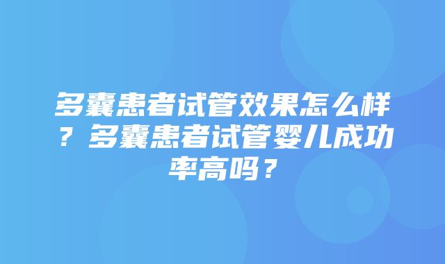 多囊患者试管效果怎么样？多囊患者试管婴儿成功率高吗？