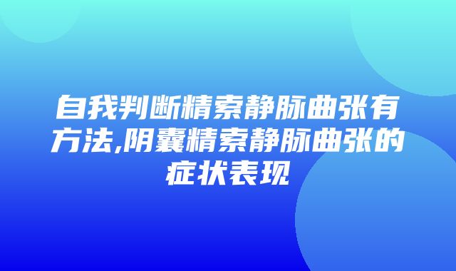 自我判断精索静脉曲张有方法,阴囊精索静脉曲张的症状表现