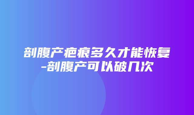 剖腹产疤痕多久才能恢复-剖腹产可以破几次