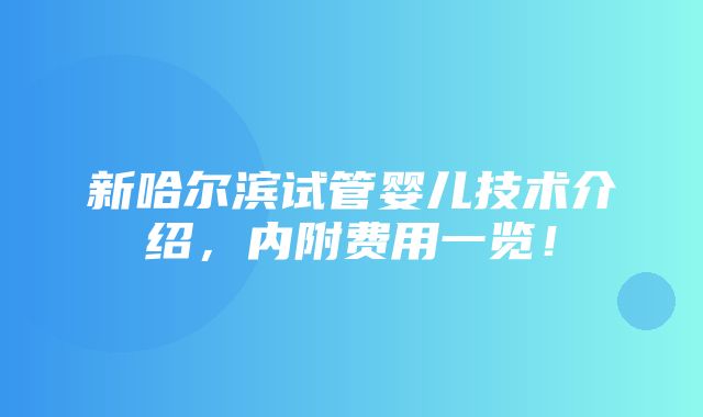 新哈尔滨试管婴儿技术介绍，内附费用一览！