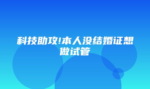 科技助攻!本人没结婚证想做试管