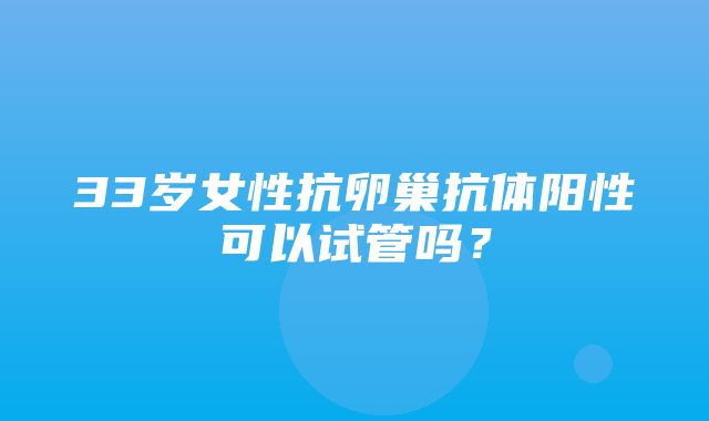 33岁女性抗卵巢抗体阳性可以试管吗？