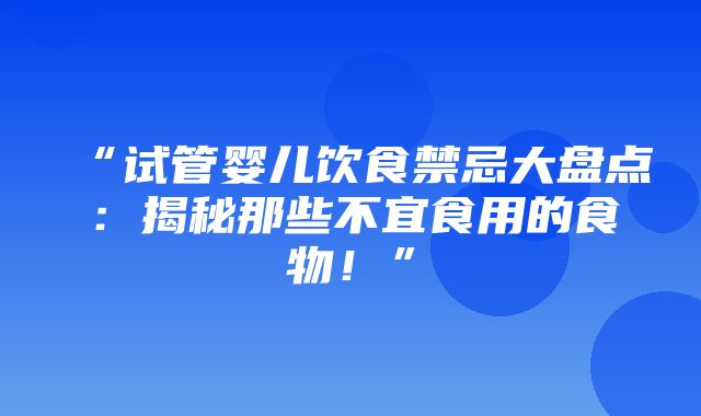 “试管婴儿饮食禁忌大盘点：揭秘那些不宜食用的食物！”