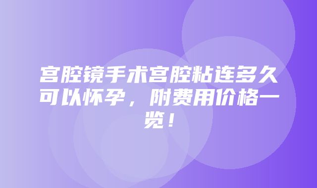 宫腔镜手术宫腔粘连多久可以怀孕，附费用价格一览！