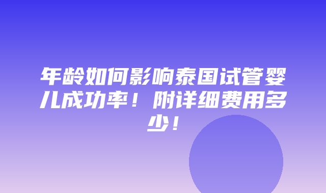 年龄如何影响泰国试管婴儿成功率！附详细费用多少！