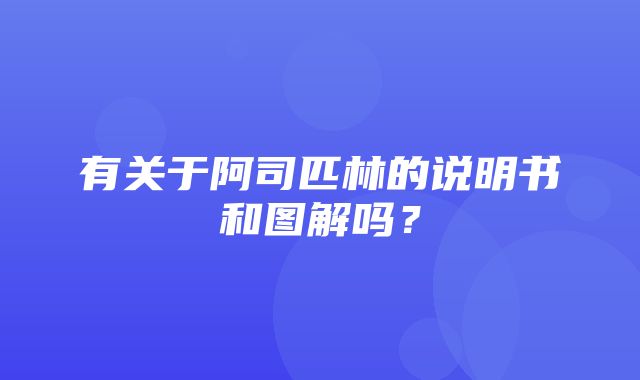 有关于阿司匹林的说明书和图解吗？