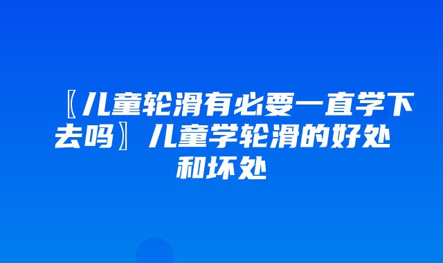 〖儿童轮滑有必要一直学下去吗〗儿童学轮滑的好处和坏处