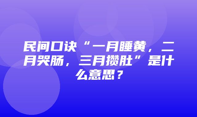 民间口诀“一月睡黄，二月哭肠，三月攒肚”是什么意思？