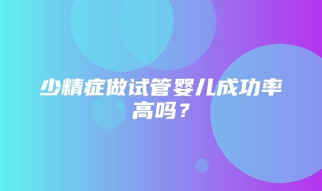 少精症做试管婴儿成功率高吗？