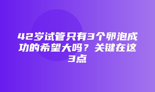 42岁试管只有3个卵泡成功的希望大吗？关键在这3点