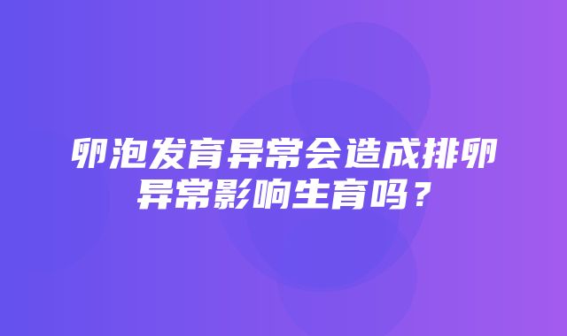 卵泡发育异常会造成排卵异常影响生育吗？