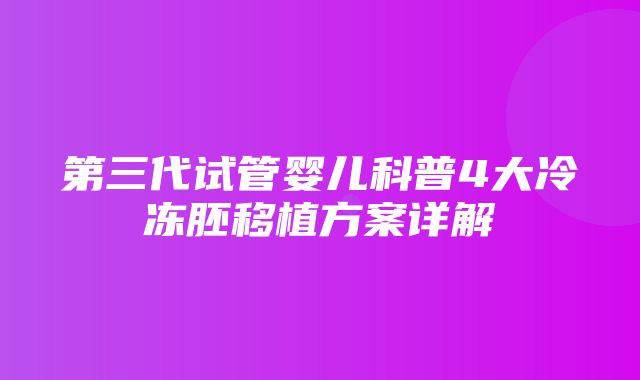 第三代试管婴儿科普4大冷冻胚移植方案详解