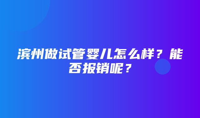 滨州做试管婴儿怎么样？能否报销呢？