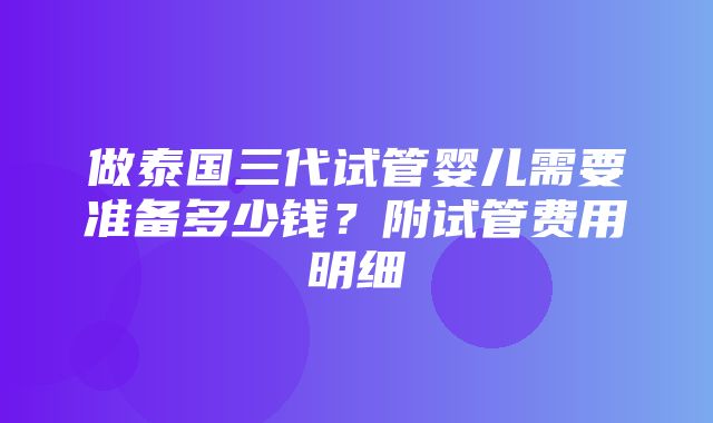 做泰国三代试管婴儿需要准备多少钱？附试管费用明细