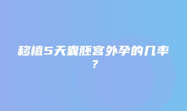 移植5天囊胚宫外孕的几率？