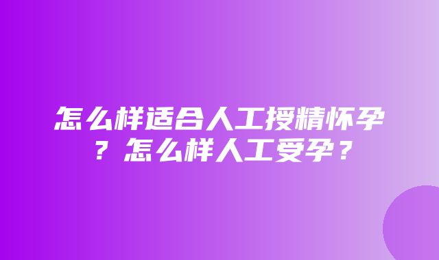 怎么样适合人工授精怀孕？怎么样人工受孕？