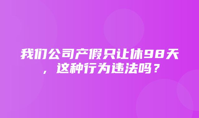 我们公司产假只让休98天，这种行为违法吗？