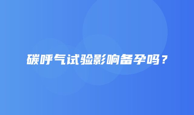 碳呼气试验影响备孕吗？