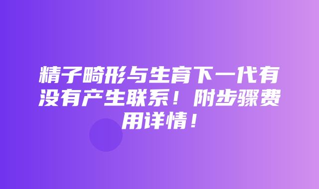 精子畸形与生育下一代有没有产生联系！附步骤费用详情！