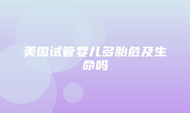 美国试管婴儿多胎危及生命吗