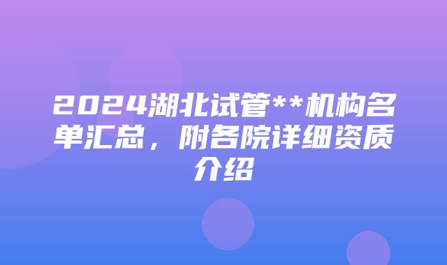 2024湖北试管**机构名单汇总，附各院详细资质介绍