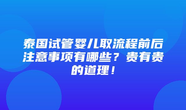 泰国试管婴儿取流程前后注意事项有哪些？贵有贵的道理！