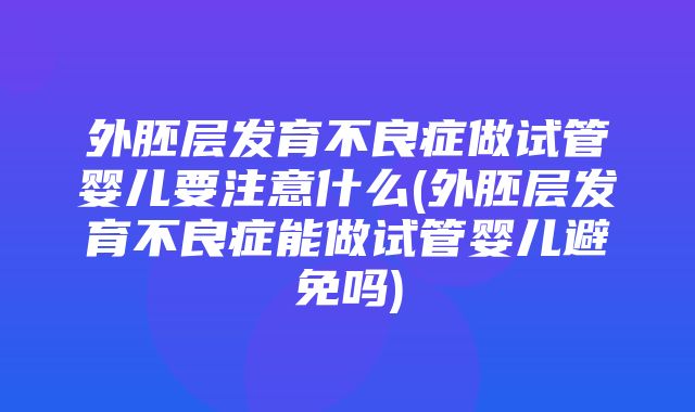 外胚层发育不良症做试管婴儿要注意什么(外胚层发育不良症能做试管婴儿避免吗)