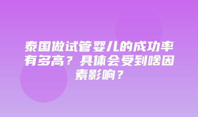 泰国做试管婴儿的成功率有多高？具体会受到啥因素影响？