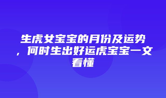 生虎女宝宝的月份及运势，何时生出好运虎宝宝一文看懂