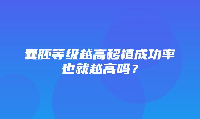 囊胚等级越高移植成功率也就越高吗？