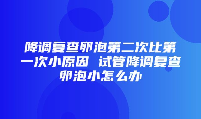 降调复查卵泡第二次比第一次小原因 试管降调复查卵泡小怎么办