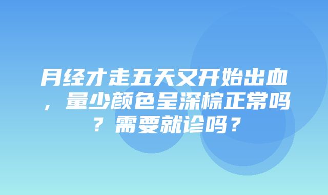 月经才走五天又开始出血，量少颜色呈深棕正常吗？需要就诊吗？