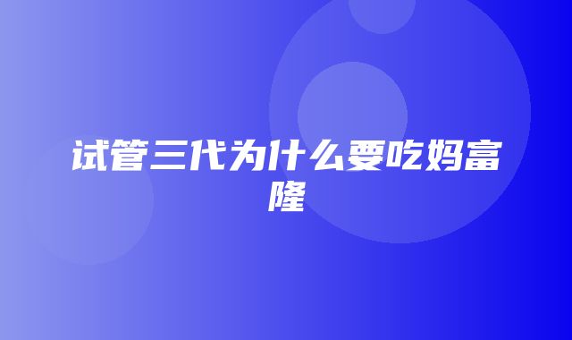 试管三代为什么要吃妈富隆