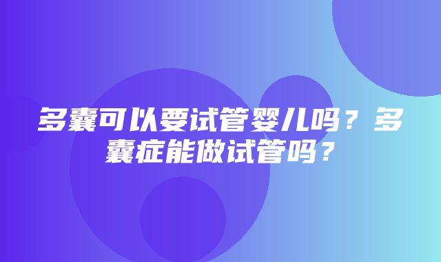 多囊可以要试管婴儿吗？多囊症能做试管吗？