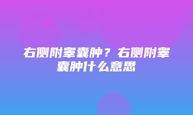 右侧附睾囊肿？右侧附睾囊肿什么意思