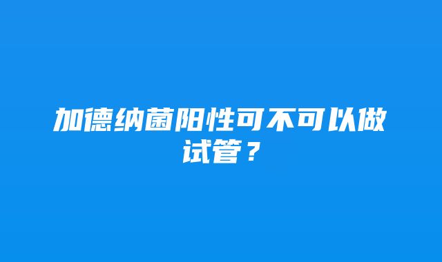 加德纳菌阳性可不可以做试管？