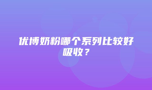 优博奶粉哪个系列比较好吸收？