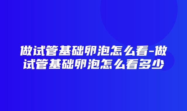 做试管基础卵泡怎么看-做试管基础卵泡怎么看多少