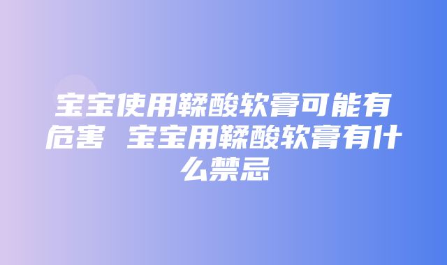 宝宝使用鞣酸软膏可能有危害 宝宝用鞣酸软膏有什么禁忌