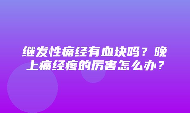 继发性痛经有血块吗？晚上痛经疼的厉害怎么办？