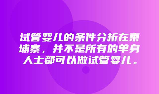 试管婴儿的条件分析在柬埔寨，并不是所有的单身人士都可以做试管婴儿。