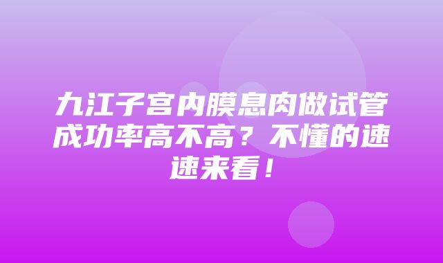 九江子宫内膜息肉做试管成功率高不高？不懂的速速来看！