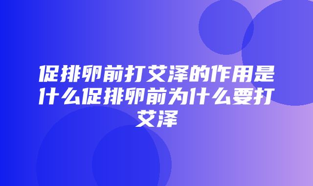 促排卵前打艾泽的作用是什么促排卵前为什么要打艾泽