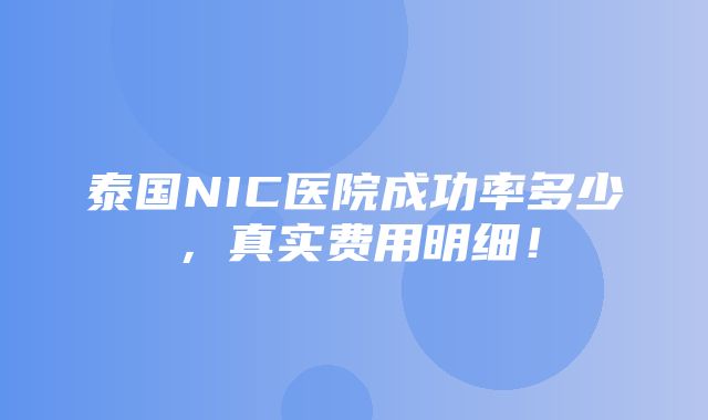 泰国NIC医院成功率多少，真实费用明细！