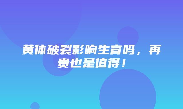 黄体破裂影响生育吗，再贵也是值得！