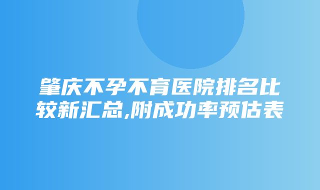 肇庆不孕不育医院排名比较新汇总,附成功率预估表