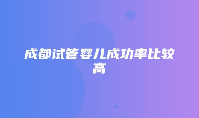 成都试管婴儿成功率比较高