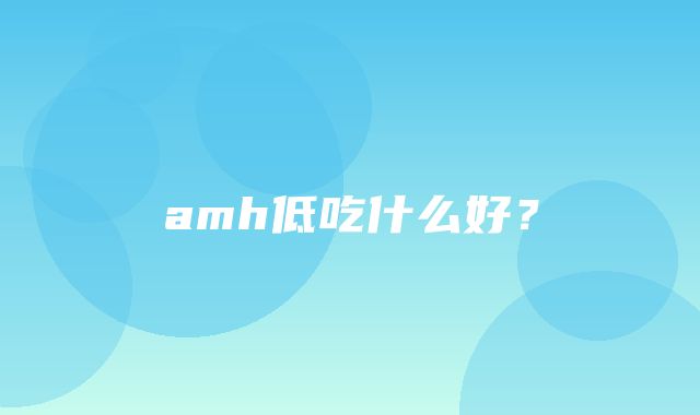 amh低吃什么好？